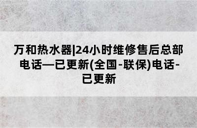 万和热水器|24小时维修售后总部电话—已更新(全国-联保)电话-已更新